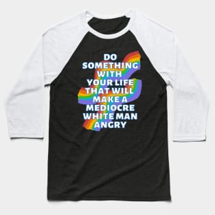 Do Something With Your Life That Will Make A Mediocre White Man Angry Rainbow Baseball T-Shirt